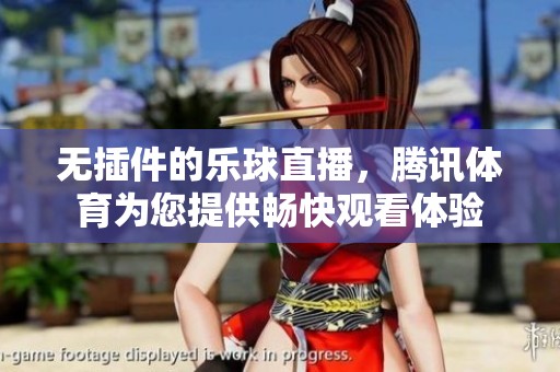 无插件的乐球直播，腾讯**为您提供畅快观看体验