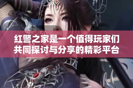 红警之家是一个值得玩家们共同探讨与分享的精彩平台