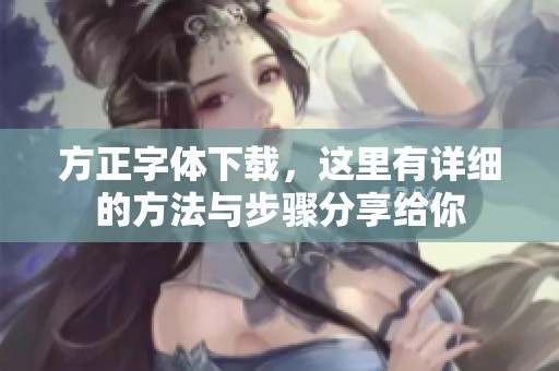 方正字体下载，这里有详细的方法与步骤分享给你