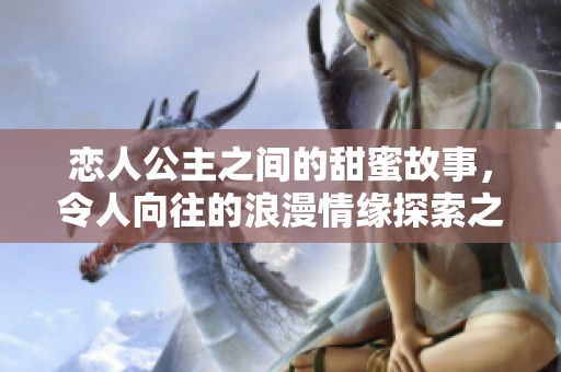 恋人公主之间的甜蜜故事，令人向往的浪漫情缘探索之旅