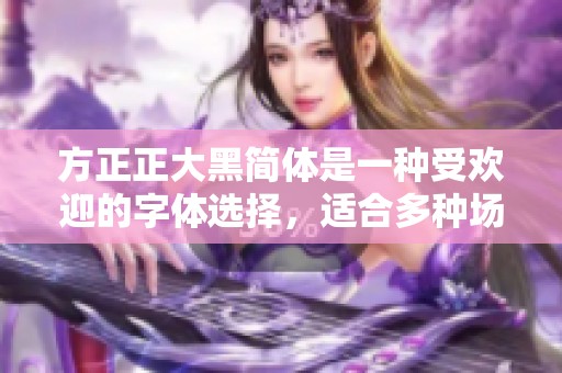 方正正大黑简体是一种受欢迎的字体选择，适合多种场合使用