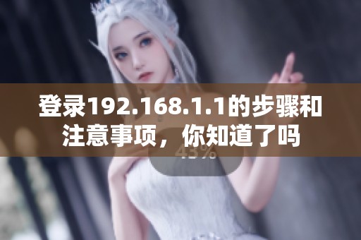 登录192.168.1.1的步骤和注意事项，你知道了吗