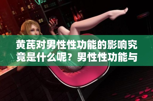 黄芪对男性性功能的影响究竟是什么呢？男性性功能与黄芪之间的关系探讨。