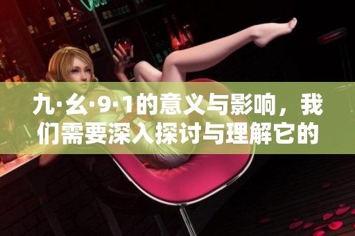 九·幺·9·1的意义与影响，我们需要深入探讨与理解它的深层次含义。