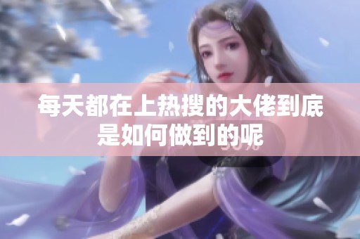 每天都在上热搜的大佬到底是如何做到的呢