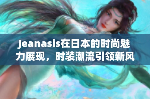 Jeanasis在日本的时尚魅力展现，时装潮流引领新风尚