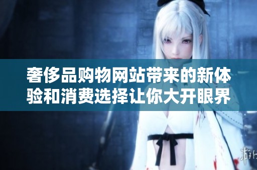 奢侈品购物网站带来的新体验和消费选择让你大开眼界