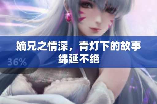 嫡兄之情深，青灯下的故事绵延不绝