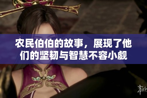 农民伯伯的故事，展现了他们的坚韧与智慧不容小觑
