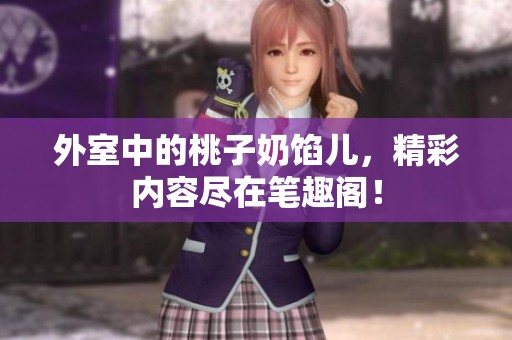 外室中的桃子奶馅儿，精彩内容尽在笔趣阁！
