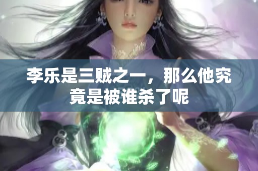 李乐是三贼之一，那么他究竟是被谁杀了呢