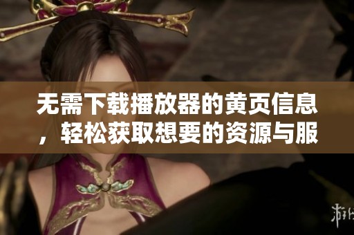 无需下载播放器的黄页信息，轻松获取想要的资源与服务。