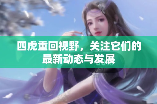 四虎重回视野，关注它们的最新动态与发展