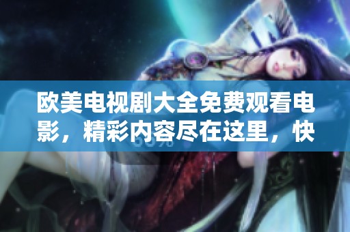 欧美电视剧大全免费观看电影，精彩内容尽在这里，快来享受吧！