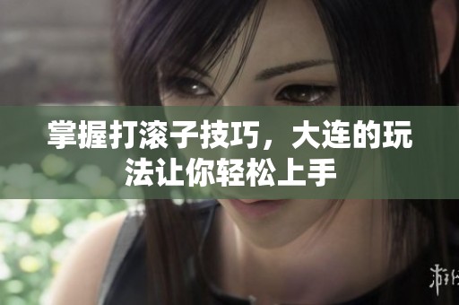 掌握打滚子技巧，大连的玩法让你轻松上手
