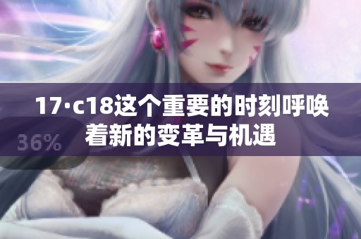 17·c18这个重要的时刻呼唤着新的变革与机遇