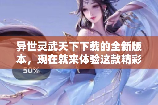 异世灵武天下下载的全新版本，现在就来体验这款精彩游戏的魅力吧
