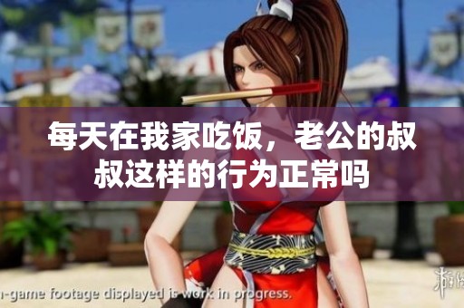 每天在我家吃饭，老公的叔叔这样的行为正常吗