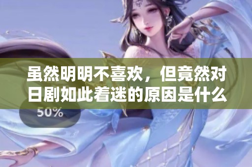虽然明明不喜欢，但竟然对日剧如此着迷的原因是什么呢