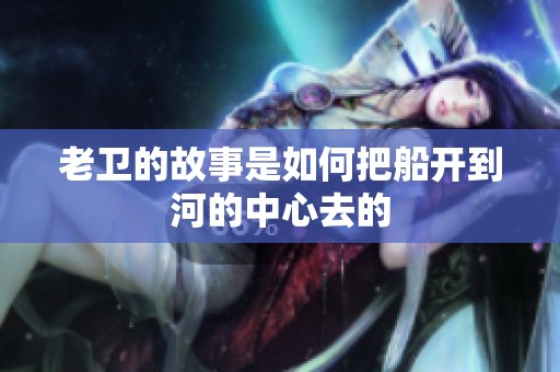 老卫的故事是如何把船开到河的中心去的