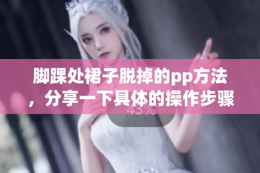 脚踝处裙子脱掉的pp方法，分享一下具体的操作步骤和技巧