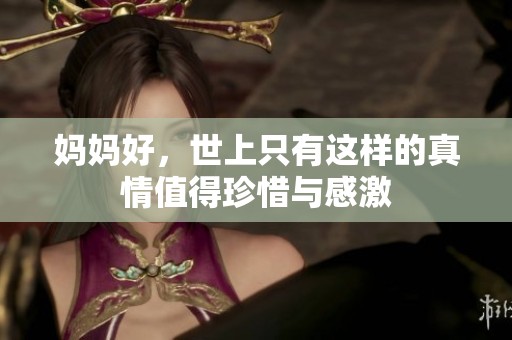 妈妈好，世上只有这样的真情值得珍惜与感激