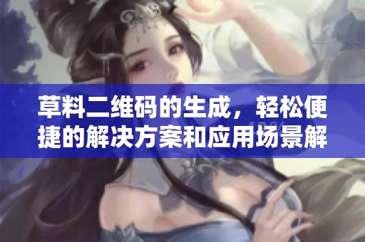 草料二维码的生成，轻松便捷的解决方案和应用场景解析