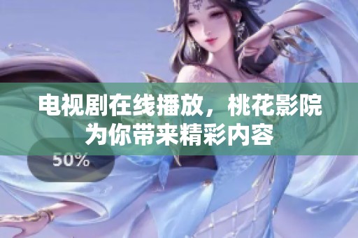 电视剧在线播放，桃花影院为你带来精彩内容