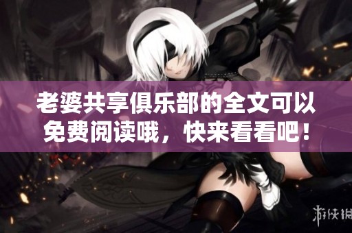 老婆共享俱乐部的全文可以免费阅读哦，快来看看吧！