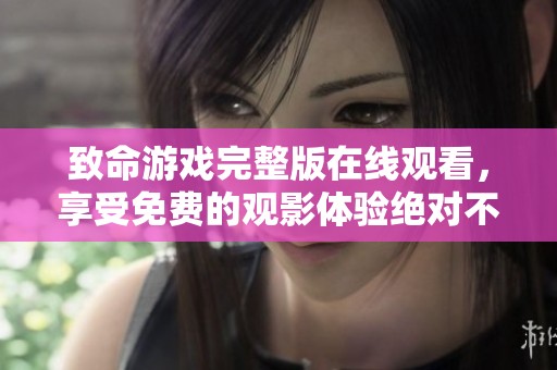致命游戏完整版在线观看，享受免费的观影体验绝对不容错过
