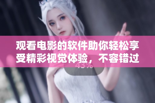 观看电影的软件助你轻松享受精彩视觉体验，不容错过的绝佳选择