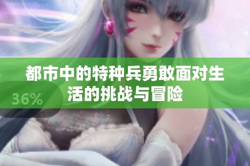 都市中的特种兵勇敢面对生活的挑战与冒险