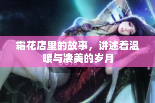 霜花店里的故事，讲述着温暖与凄美的岁月