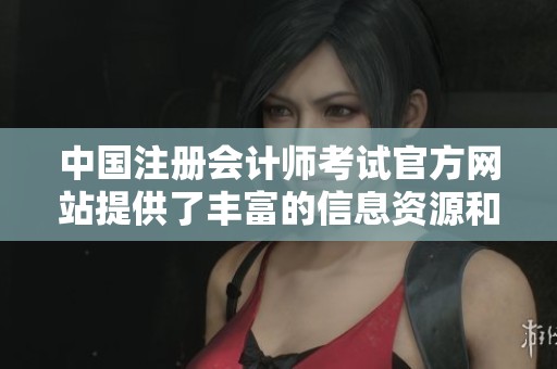 中国注册会计师考试官方网站提供了丰富的信息资源和考试指南