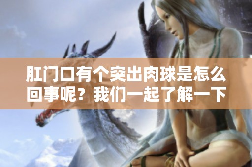 肛门口有个突出肉球是怎么回事呢？我们一起了解一下这个问题。