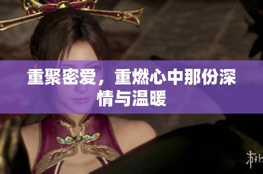 重聚密爱，重燃心中那份深情与温暖