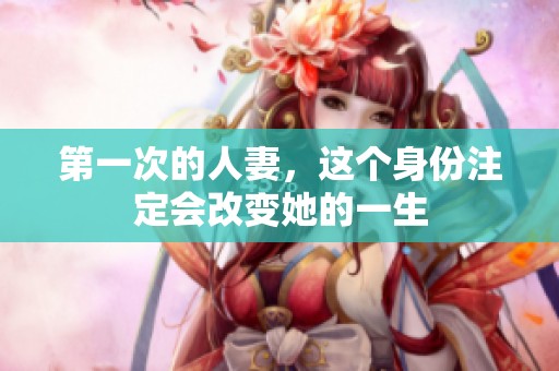 第一次的人妻，这个身份注定会改变她的一生
