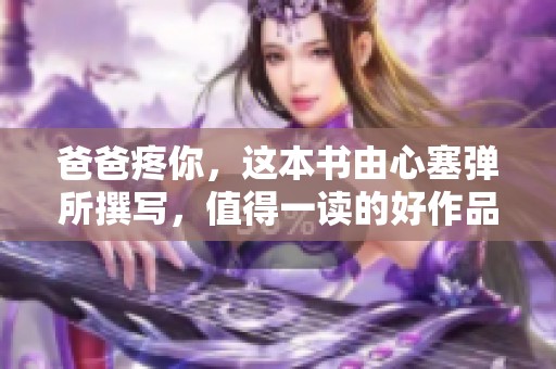 爸爸疼你，这本书由心塞弹所撰写，值得一读的好作品