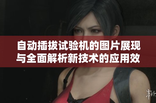 自动插拔试验机的图片展现与全面解析新技术的应用效果