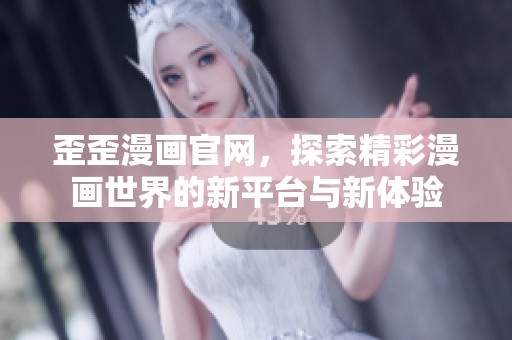 歪歪漫画官网，探索精彩漫画世界的新平台与新体验