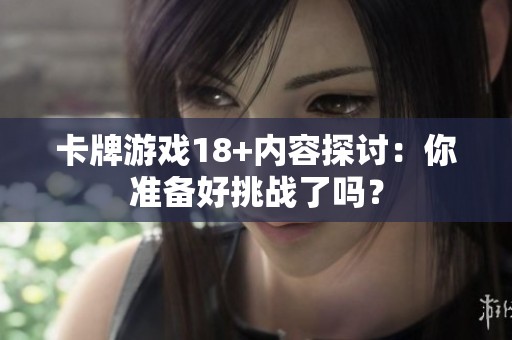 卡牌游戏18+内容探讨：你准备好挑战了吗？