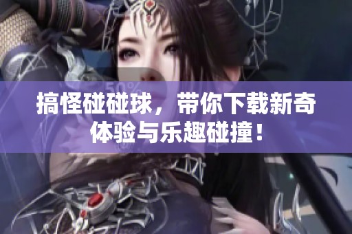 搞怪碰碰球，带你下载新奇体验与乐趣碰撞！