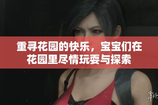 重寻花园的快乐，宝宝们在花园里尽情玩耍与探索