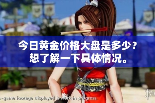 今日黄金价格大盘是多少？想了解一下具体情况。