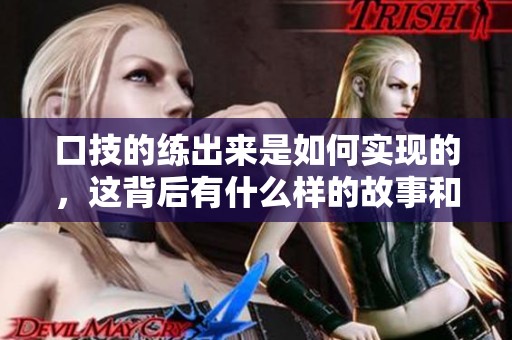 口技的练出来是如何实现的，这背后有什么样的故事和秘密呢