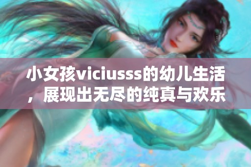 小女孩viciusss的幼儿生活，展现出无尽的纯真与欢乐