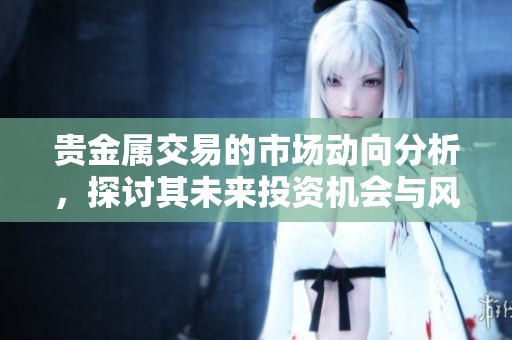 贵金属交易的市场动向分析，探讨其未来投资机会与风险