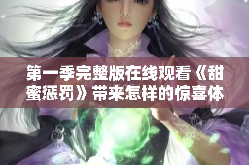 第一季完整版在线观看《甜蜜惩罚》带来怎样的惊喜体验？尽在此处揭晓！