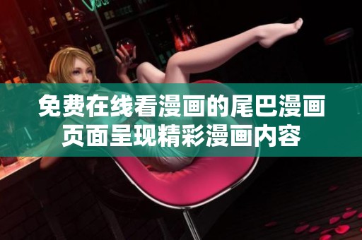 免费在线看漫画的尾巴漫画页面呈现精彩漫画内容