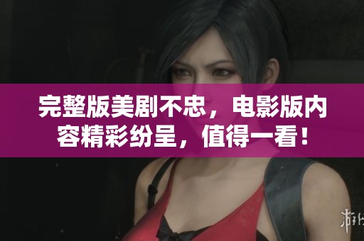完整版美剧不忠，电影版内容精彩纷呈，值得一看！